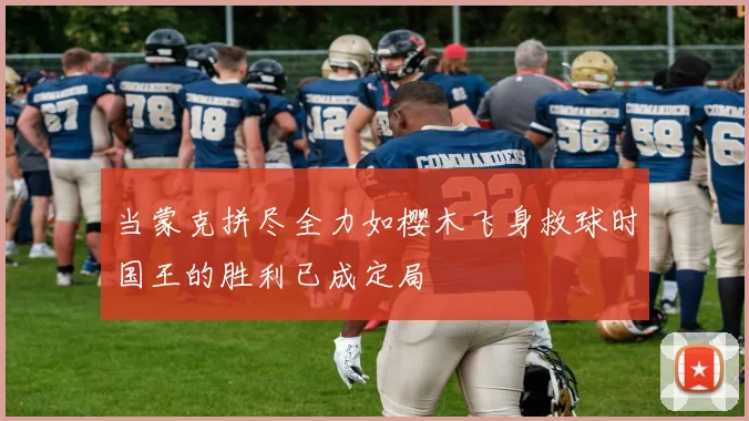 当蒙克拼尽全力如樱木飞身救球时国王的胜利已成定局