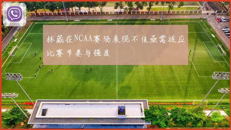 林葳在NCAA赛场表现不佳亟需适应比赛节奏与强度