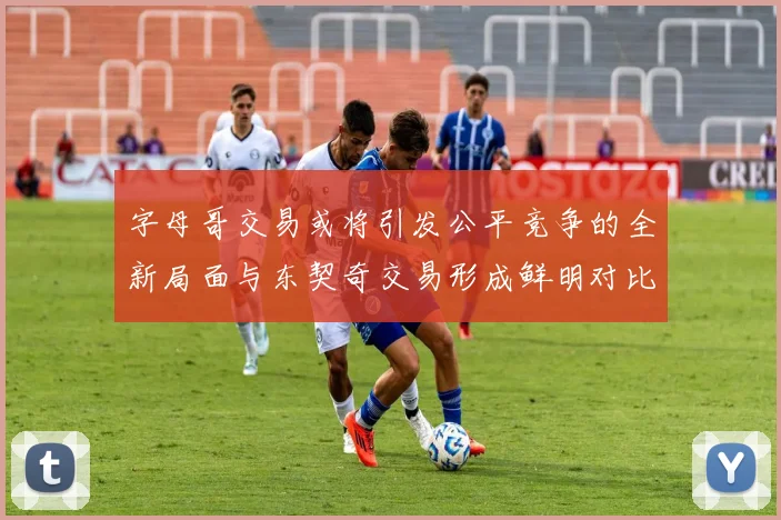 字母哥交易或将引发公平竞争的全新局面与东契奇交易形成鲜明对比