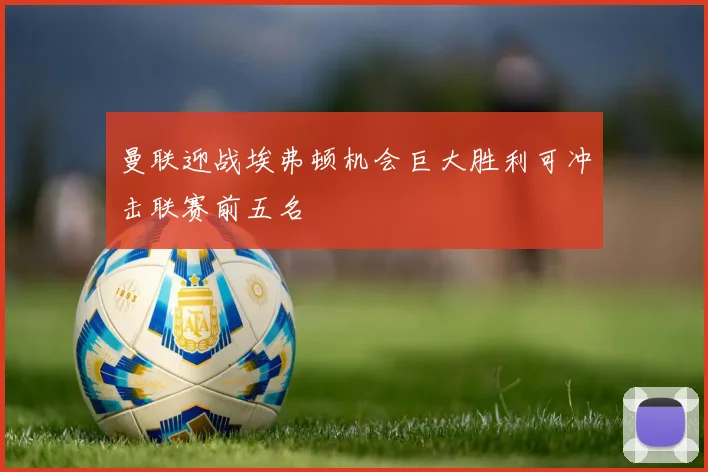曼联迎战埃弗顿机会巨大胜利可冲击联赛前五名