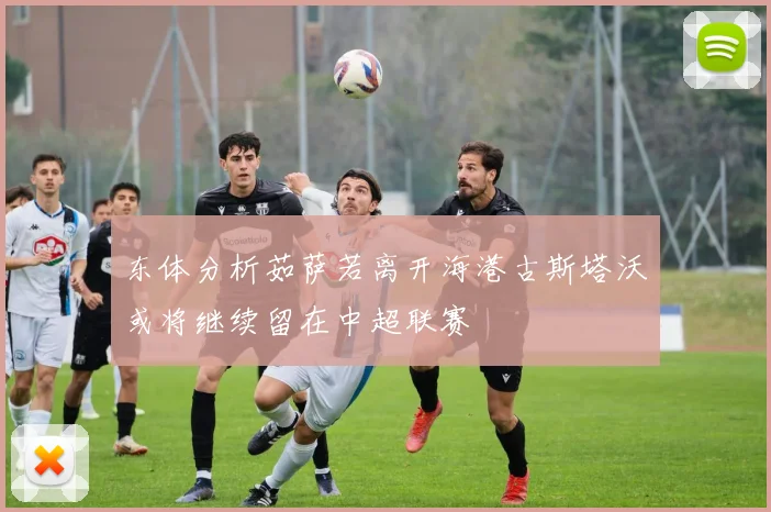 东体分析茹萨若离开海港古斯塔沃或将继续留在中超联赛