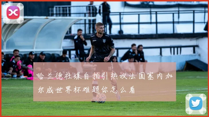 哈兰德社媒自拍引热议法国塞内加尔成世界杯难题你怎么看