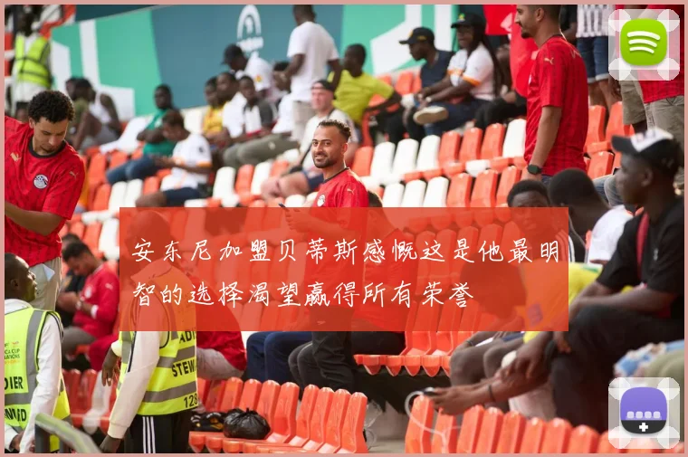 安东尼加盟贝蒂斯感慨这是他最明智的选择渴望赢得所有荣誉