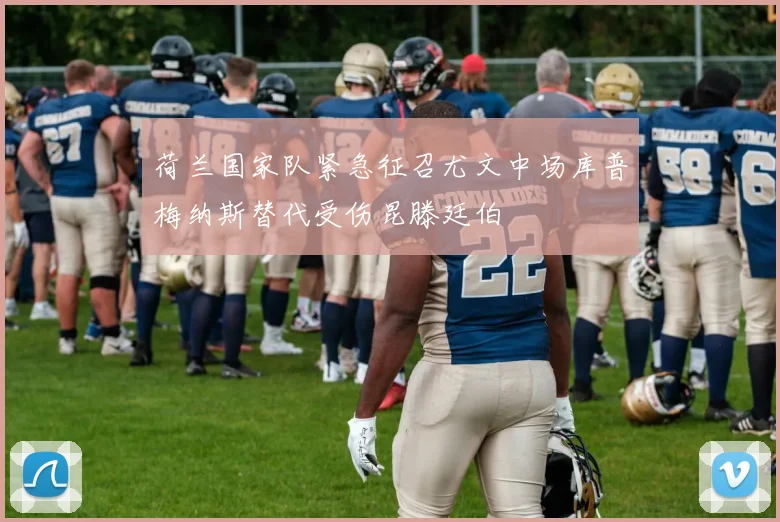 荷兰国家队紧急征召尤文中场库普梅纳斯替代受伤昆滕廷伯